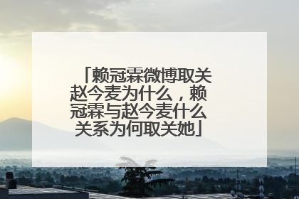 赖冠霖微博取关赵今麦为什么,赖冠霖与赵今麦什么关系为何取关她