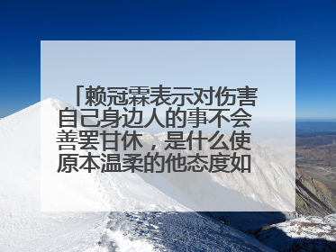 赖冠霖表示对伤害自己身边人的事不会善罢甘休,是什么使原本温柔的他态度如此强硬?