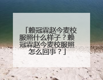 赖冠霖赵今麦校服照什么样子?赖冠霖赵今麦校服照怎么回事?