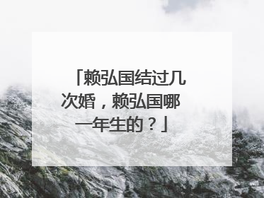 赖弘国结过几次婚，赖弘国哪一年生的？