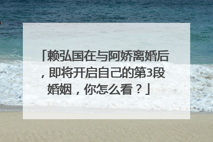 赖弘国在与阿娇离婚后,即将开启自己的第3段婚姻,你怎么看?
