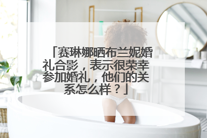 赛琳娜晒布兰妮婚礼合影,表示很荣幸参加婚礼,他们的关系怎么样?