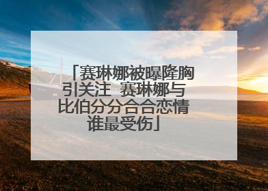 赛琳娜被曝隆胸引关注 赛琳娜与比伯分分合合恋情谁最受伤