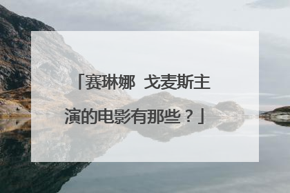 赛琳娜 戈麦斯主演的电影有那些?