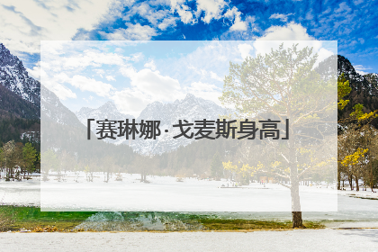 赛琳娜·戈麦斯身高