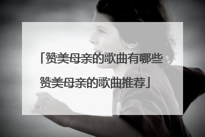 赞美母亲的歌曲有哪些赞美母亲的歌曲推荐