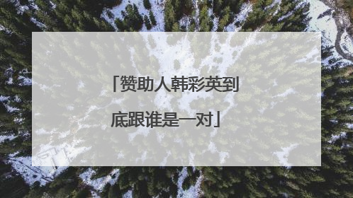 赞助人韩彩英到底跟谁是一对