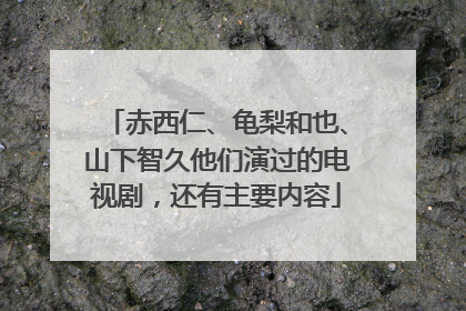 赤西仁、龟梨和也、山下智久他们演过的电视剧，还有主要内容