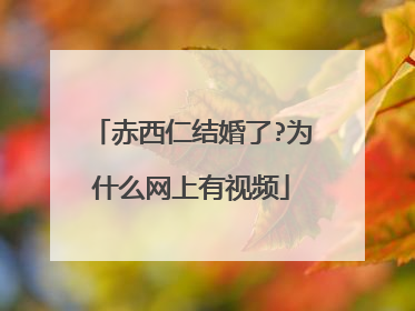 赤西仁结婚了?为什么网上有视频