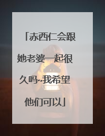 赤西仁会跟她老婆一起很久吗~我希望他们可以