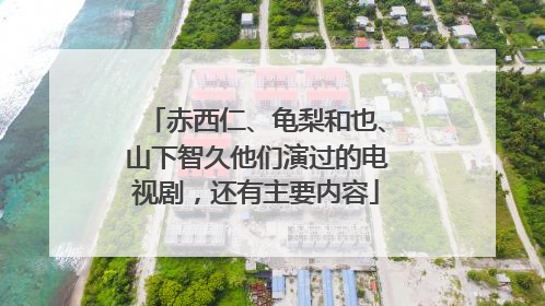 赤西仁、龟梨和也、山下智久他们演过的电视剧，还有主要内容