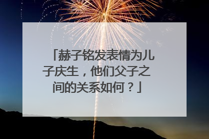赫子铭发表情为儿子庆生,他们父子之间的关系如何?