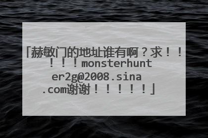赫敏门的地址谁有啊？求！！！！！monsterhunter2g@2008.sina.com谢谢！！！！！