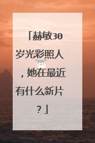 赫敏30岁光彩照人，她在最近有什么新片？