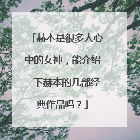 赫本是很多人心中的女神，能介绍一下赫本的几部经典作品吗？