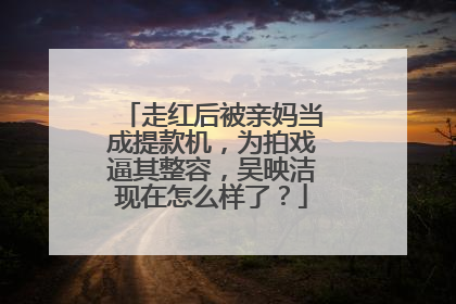 走红后被亲妈当成提款机,为拍戏逼其整容,吴映洁现在怎么样了?