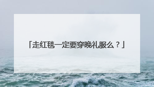 走红毯一定要穿晚礼服么?