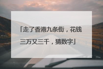 走了香港九条街,花钱三万又三千,猜数字