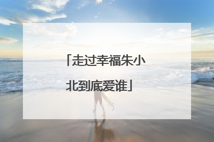 走过幸福朱小北到底爱谁