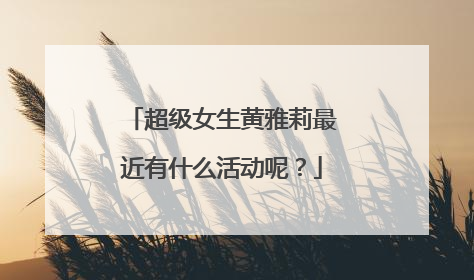 超级女生黄雅莉最近有什么活动呢？