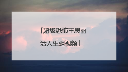 超级恐怖王思丽活人生蛆视频