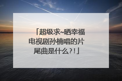 超级求~晒幸福电视剧孙楠唱的片尾曲是什么?!