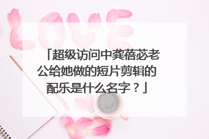 超级访问中龚蓓苾老公给她做的短片剪辑的配乐是什么名字?