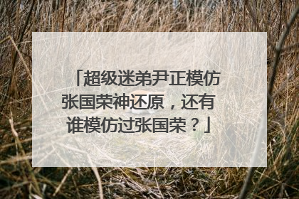 超级迷弟尹正模仿张国荣神还原,还有谁模仿过张国荣?