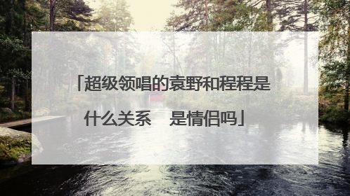 超级领唱的袁野和程程是什么关系 是情侣吗