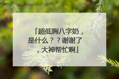 超低胸八字奶,是什么??谢谢了,大神帮忙啊