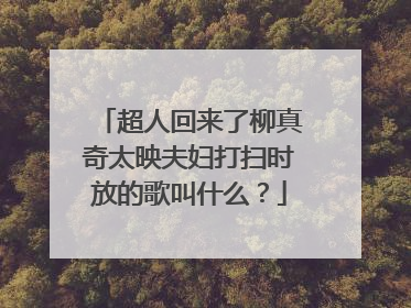 超人回来了柳真奇太映夫妇打扫时放的歌叫什么?
