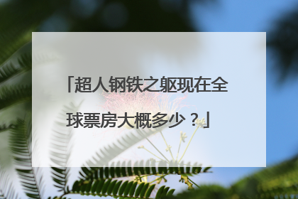 超人钢铁之躯现在全球票房大概多少?