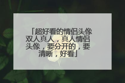 超好看的情侣头像双人真人，真人情侣头像，要分开的，要清晰，好看