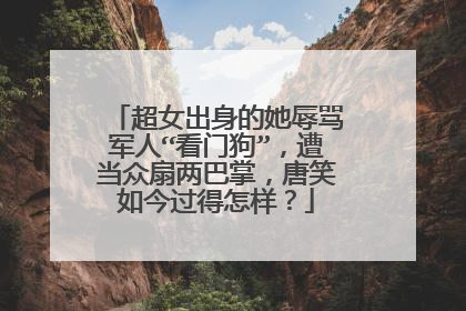 超女出身的她辱骂军人“看门狗”,遭当众扇两巴掌,唐笑如今过得怎样?