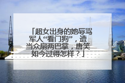 超女出身的她辱骂军人“看门狗”，遭当众扇两巴掌，唐笑如今过得怎样？