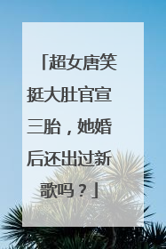 超女唐笑挺大肚官宣三胎,她婚后还出过新歌吗?
