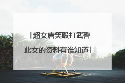 超女唐笑殴打武警 此女的资料有谁知道