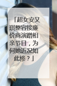 超女安又琪整容接廉价商演蹭相亲节目,为何她近况如此惨?