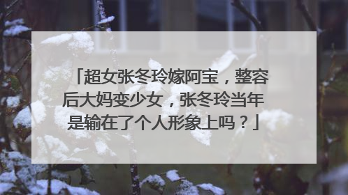 超女张冬玲嫁阿宝，整容后大妈变少女，张冬玲当年是输在了个人形象上吗？