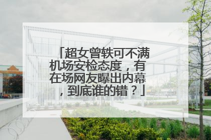 超女曾轶可不满机场安检态度,有在场网友曝出内幕,到底谁的错?