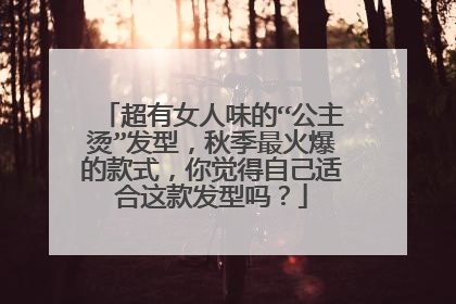 超有女人味的“公主烫”发型,秋季最火爆的款式,你觉得自己适合这款发型吗?