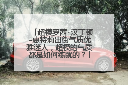 超模罗茜·汉丁顿-惠特莉出街气质优雅迷人，超模的气质都是如何练就的？