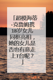 超模海蒂·克鲁姆携18岁女儿同框亮相，她的女儿是否也有意走上T台呢？
