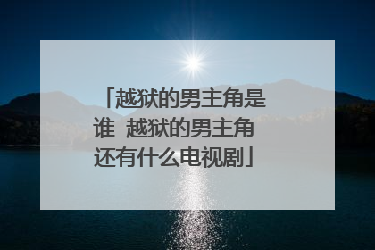 越狱的男主角是谁 越狱的男主角还有什么电视剧