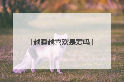 越睡越喜欢是爱吗