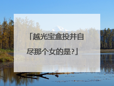 越光宝盒投井自尽那个女的是?
