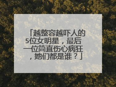 越整容越吓人的5位女明星,最后一位简直伤心病狂,她们都是谁?