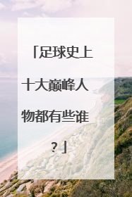 足球史上十大巅峰人物都有些谁？
