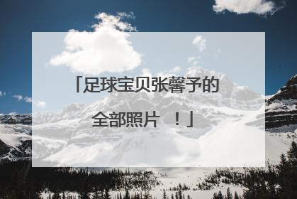 足球宝贝张馨予的 全部照片 ！