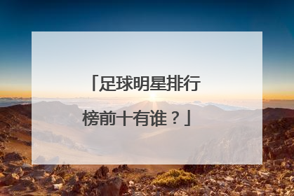 足球明星排行榜前十有谁？
